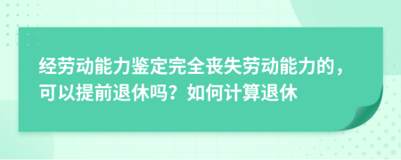 經(jīng)勞動(dòng)能力鑒定完全喪失勞動(dòng)能力的，可以提前退休嗎？如何計(jì)算退休