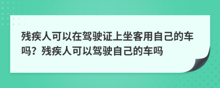 殘疾人可以在駕駛證上坐客用自己的車(chē)嗎？殘疾人可以駕駛自己的車(chē)嗎