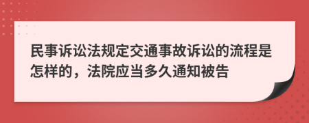 民事訴訟法規(guī)定交通事故訴訟的流程是怎樣的，法院應(yīng)當(dāng)多久通知被告
