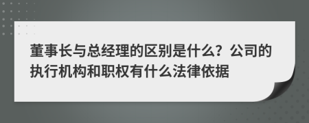 董事長與總經(jīng)理的區(qū)別是什么？公司的執(zhí)行機(jī)構(gòu)和職權(quán)有什么法律依據(jù)