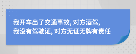 我開車出了交通事故, 對(duì)方酒駕, 我沒有駕駛證, 對(duì)方無證無牌有責(zé)任