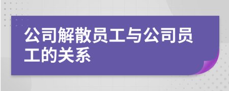 公司解散員工與公司員工的關(guān)系
