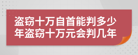 盜竊十萬自首能判多少年盜竊十萬元會判幾年