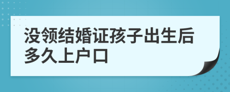 沒領(lǐng)結(jié)婚證孩子出生后多久上戶口