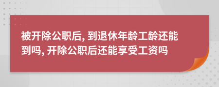 被開除公職后, 到退休年齡工齡還能到嗎, 開除公職后還能享受工資嗎