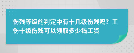 傷殘等級(jí)的判定中有十幾級(jí)傷殘嗎？工傷十級(jí)傷殘可以領(lǐng)取多少錢(qián)工資