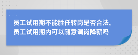 員工試用期不能勝任轉(zhuǎn)崗是否合法, 員工試用期內(nèi)可以隨意調(diào)崗降薪嗎