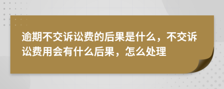 逾期不交訴訟費(fèi)的后果是什么，不交訴訟費(fèi)用會(huì)有什么后果，怎么處理