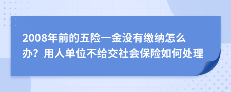 2008年前的五險(xiǎn)一金沒有繳納怎么辦？用人單位不給交社會(huì)保險(xiǎn)如何處理