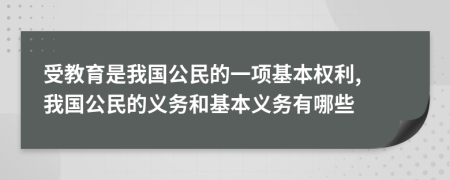 受教育是我國公民的一項基本權(quán)利, 我國公民的義務(wù)和基本義務(wù)有哪些