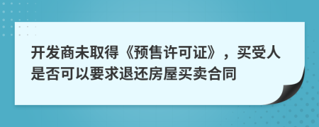 開發(fā)商未取得《預(yù)售許可證》，買受人是否可以要求退還房屋買賣合同