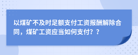 以煤礦不及時足額支付工資報酬解除合同，煤礦工資應(yīng)當(dāng)如何支付？？