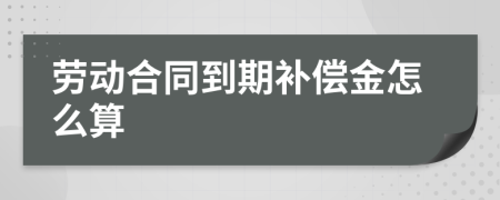勞動(dòng)合同到期補(bǔ)償金怎么算