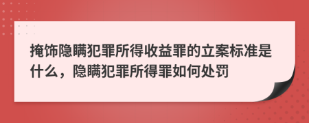 掩飾隱瞞犯罪所得收益罪的立案標(biāo)準(zhǔn)是什么，隱瞞犯罪所得罪如何處罰
