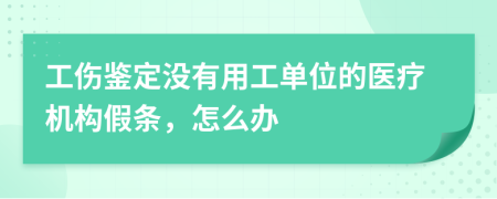 工傷鑒定沒有用工單位的醫(yī)療機構(gòu)假條，怎么辦