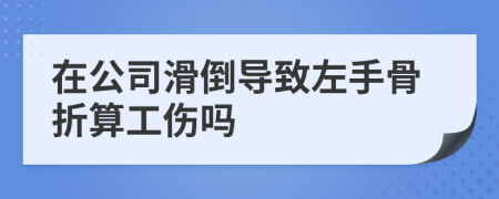 在公司滑倒導(dǎo)致左手骨折算工傷嗎