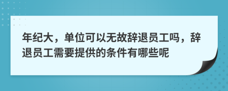 年紀(jì)大，單位可以無(wú)故辭退員工嗎，辭退員工需要提供的條件有哪些呢