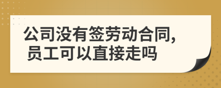公司沒有簽勞動(dòng)合同, 員工可以直接走嗎