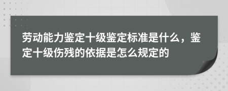 勞動能力鑒定十級鑒定標準是什么，鑒定十級傷殘的依據(jù)是怎么規(guī)定的