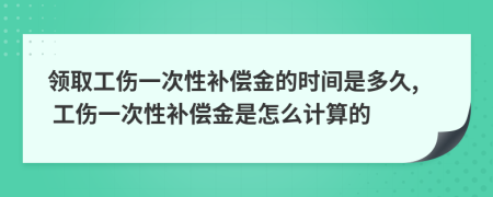 領(lǐng)取工傷一次性補(bǔ)償金的時(shí)間是多久, 工傷一次性補(bǔ)償金是怎么計(jì)算的
