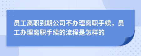 員工離職到期公司不辦理離職手續(xù)，員工辦理離職手續(xù)的流程是怎樣的