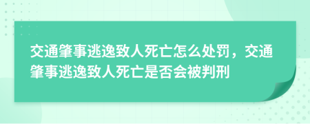 交通肇事逃逸致人死亡怎么處罰，交通肇事逃逸致人死亡是否會被判刑