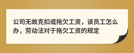 公司無故克扣或拖欠工資，該員工怎么辦，勞動(dòng)法對(duì)于拖欠工資的規(guī)定