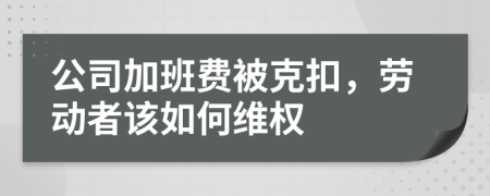 公司加班費被克扣，勞動者該如何維權