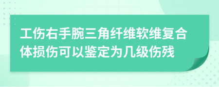 工傷右手腕三角纖維軟維復(fù)合體損傷可以鑒定為幾級傷殘