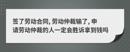 簽了勞動合同, 勞動仲裁輸了, 申請勞動仲裁的人一定會勝訴拿到錢嗎