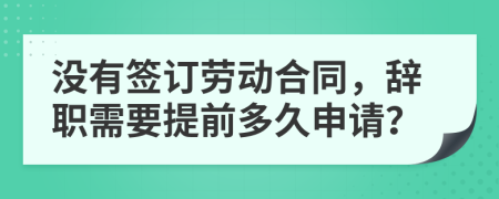 沒有簽訂勞動合同，辭職需要提前多久申請？