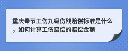 重慶奉節(jié)工傷九級傷殘賠償標準是什么，如何計算工傷賠償?shù)馁r償金額