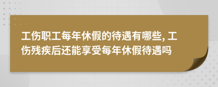 工傷職工每年休假的待遇有哪些, 工傷殘疾后還能享受每年休假待遇嗎