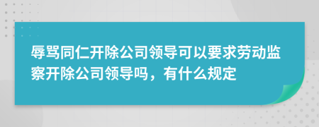 辱罵同仁開除公司領(lǐng)導(dǎo)可以要求勞動(dòng)監(jiān)察開除公司領(lǐng)導(dǎo)嗎，有什么規(guī)定