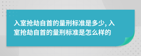 入室搶劫自首的量刑標(biāo)準(zhǔn)是多少, 入室搶劫自首的量刑標(biāo)準(zhǔn)是怎么樣的
