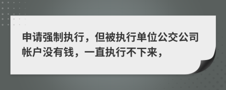申請強(qiáng)制執(zhí)行，但被執(zhí)行單位公交公司帳戶沒有錢，一直執(zhí)行不下來，