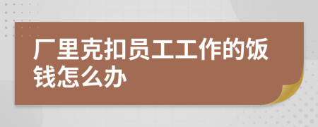 廠里克扣員工工作的飯錢怎么辦