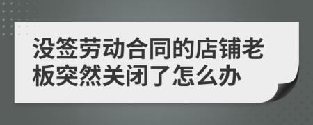 沒簽勞動合同的店鋪老板突然關(guān)閉了怎么辦