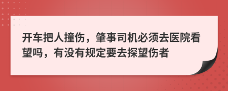 開車把人撞傷，肇事司機必須去醫(yī)院看望嗎，有沒有規(guī)定要去探望傷者