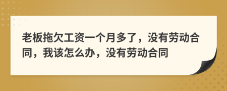 老板拖欠工資一個月多了，沒有勞動合同，我該怎么辦，沒有勞動合同