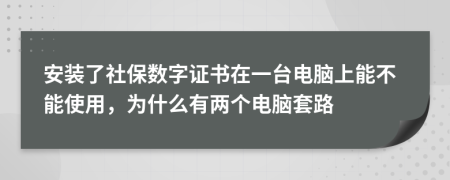 安裝了社保數(shù)字證書在一臺電腦上能不能使用，為什么有兩個電腦套路