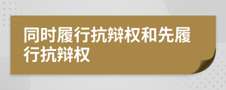 同時(shí)履行抗辯權(quán)和先履行抗辯權(quán)
