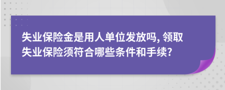 失業(yè)保險(xiǎn)金是用人單位發(fā)放嗎, 領(lǐng)取失業(yè)保險(xiǎn)須符合哪些條件和手續(xù)?