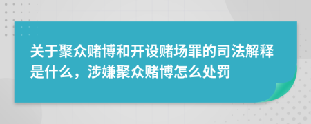 關(guān)于聚眾賭博和開設(shè)賭場罪的司法解釋是什么，涉嫌聚眾賭博怎么處罰