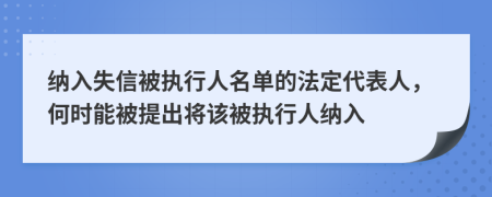 納入失信被執(zhí)行人名單的法定代表人，何時能被提出將該被執(zhí)行人納入