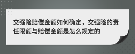 交強險賠償金額如何確定，交強險的責任限額與賠償金額是怎么規(guī)定的