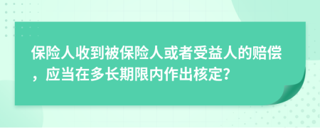 保險人收到被保險人或者受益人的賠償，應(yīng)當(dāng)在多長期限內(nèi)作出核定？