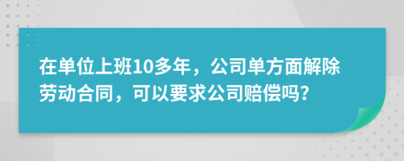 在單位上班10多年，公司單方面解除勞動合同，可以要求公司賠償嗎？