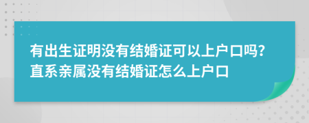 有出生證明沒有結(jié)婚證可以上戶口嗎？直系親屬沒有結(jié)婚證怎么上戶口