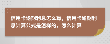 信用卡逾期利息怎么算，信用卡逾期利息計(jì)算公式是怎樣的，怎么計(jì)算